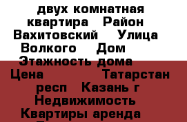 двух комнатная квартира › Район ­ Вахитовский  › Улица ­ Волкого  › Дом ­ 22 › Этажность дома ­ 6 › Цена ­ 24 000 - Татарстан респ., Казань г. Недвижимость » Квартиры аренда   . Татарстан респ.